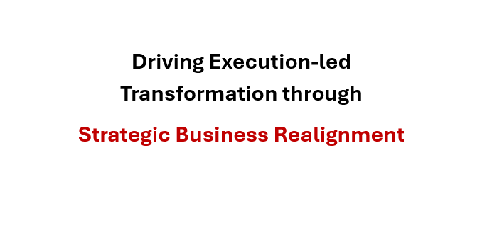 Driving Execution-led Transformation through Strategic Business Realignment